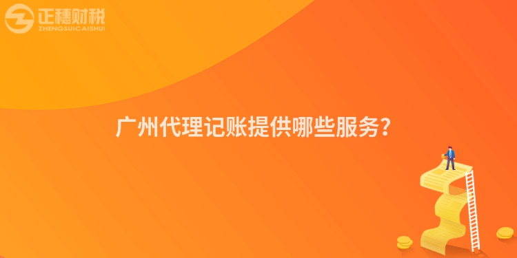 廣州代理記賬提供哪些服務(wù)？
