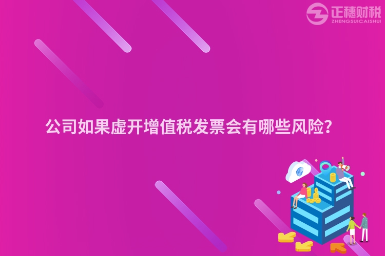 公司如果虛開增值稅發(fā)票會有哪些風險？