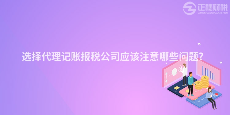 選擇代理記賬報稅公司應(yīng)該注意哪些問題？