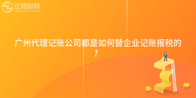 廣州代理記賬公司都是如何替企業(yè)記賬報(bào)稅的？