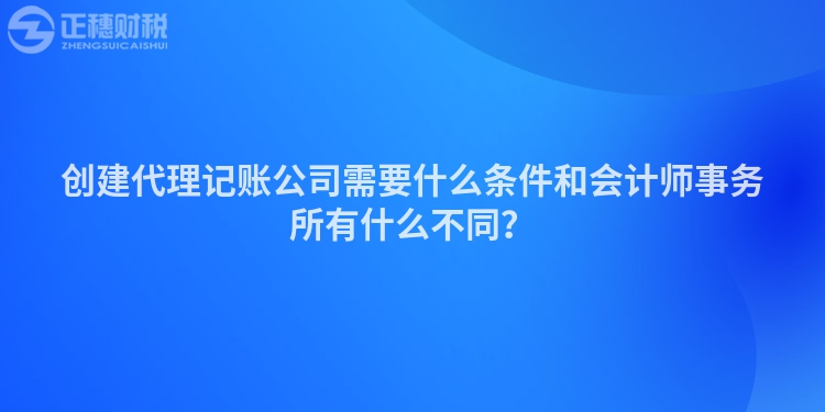 創(chuàng)建代理記賬公司需要什么條件和會(huì)計(jì)師事務(wù)所有什么不同？