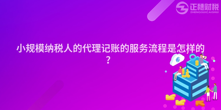 小規(guī)模納稅人的代理記賬的服務(wù)流程是怎樣的？