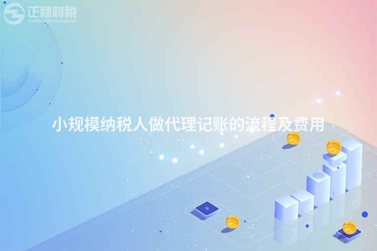 小規(guī)模納稅人做代理記賬的流程及費用