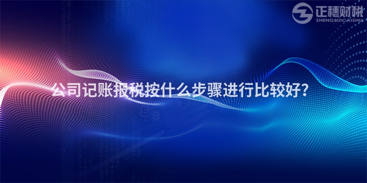 公司記賬報(bào)稅按什么步驟進(jìn)行比較好？