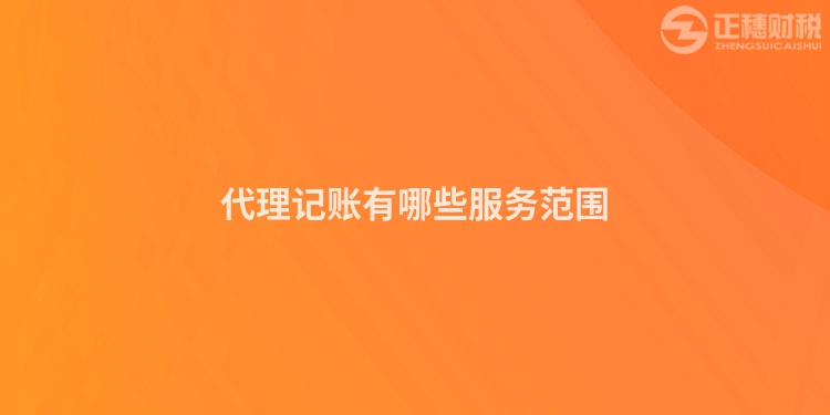 代理記賬有哪些服務(wù)范圍