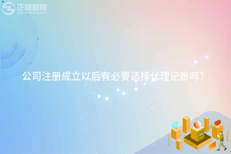 公司注冊成立以后有必要選擇代理記賬嗎？