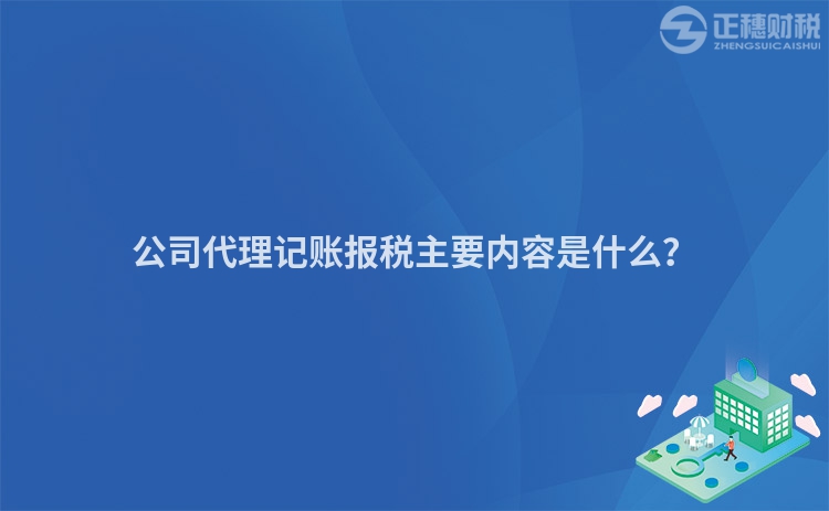 公司代理記賬報稅主要內(nèi)容是什么？