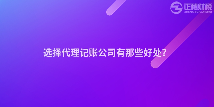 選擇代理記賬公司有那些好處？