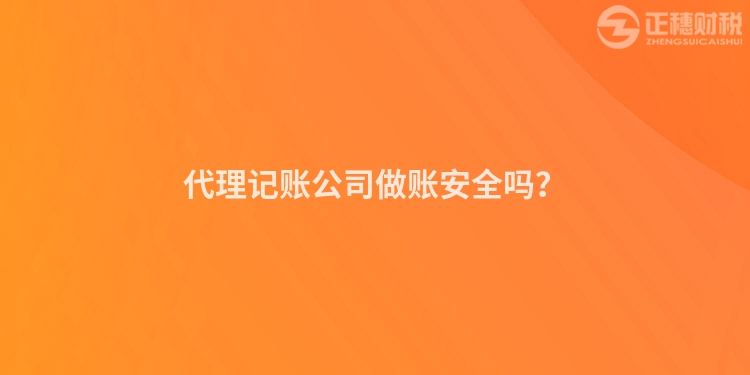 代理記賬公司做賬安全嗎？