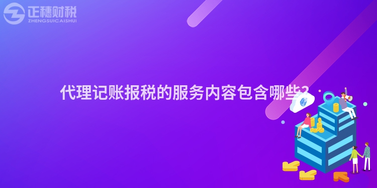 代理記賬報(bào)稅的服務(wù)內(nèi)容包含哪些？