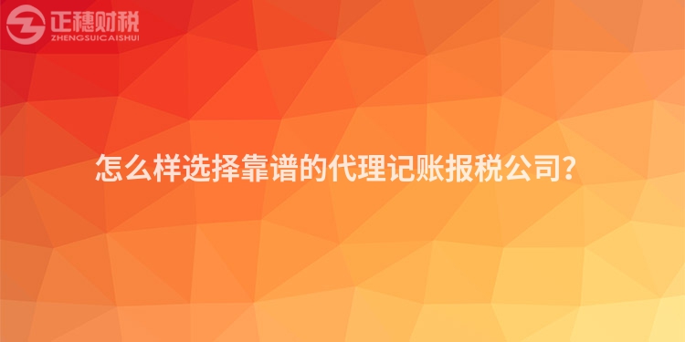 怎么樣選擇靠譜的代理記賬報稅公司？