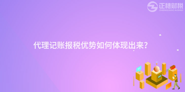 代理記賬報稅優(yōu)勢如何體現(xiàn)出來？
