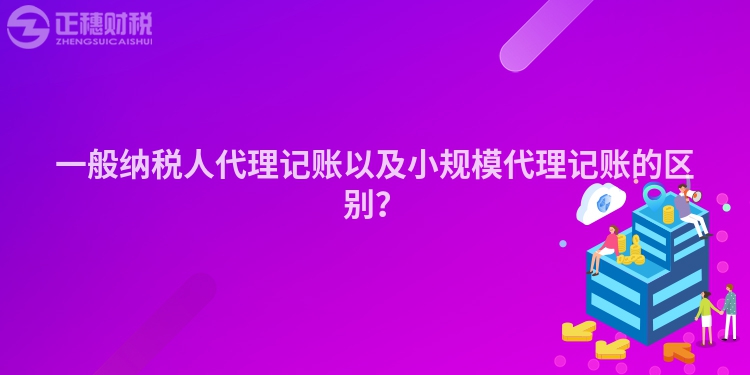 一般納稅人代理記賬以及小規(guī)模代理記賬的區(qū)別？