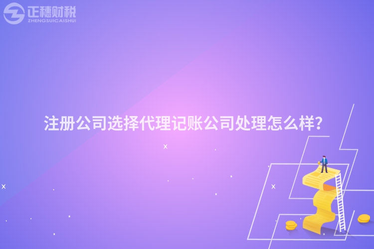 注冊(cè)公司選擇代理記賬公司處理怎么樣？
