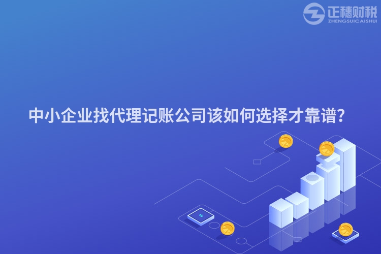 中小企業(yè)找代理記賬公司該如何選擇才靠譜？