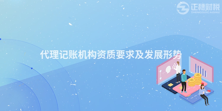 代理記賬機(jī)構(gòu)資質(zhì)要求及發(fā)展形勢