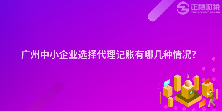 廣州中小企業(yè)選擇代理記賬有哪幾種情況？