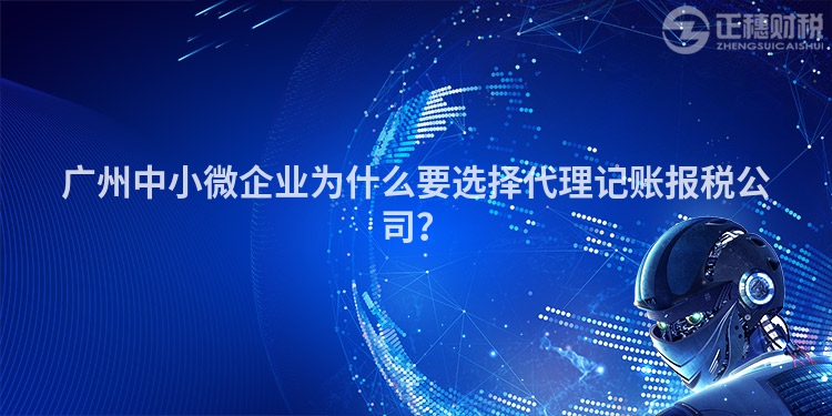 廣州中小微企業(yè)為什么要選擇代理記賬報稅公司？