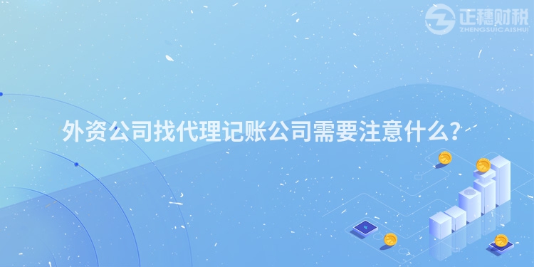 外資公司找代理記賬公司需要注意什么？