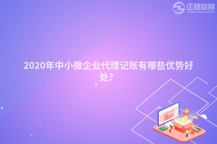 2020年中小微企業(yè)代理記賬有哪些優(yōu)勢(shì)好處？