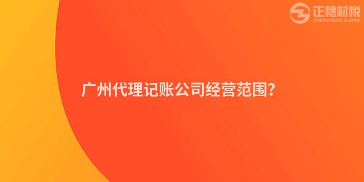 廣州代理記賬公司經(jīng)營范圍？