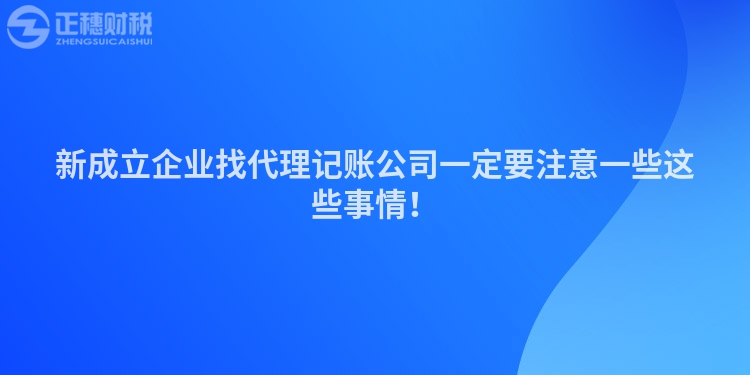 新成立企業(yè)找代理記賬公司一定要注意一些這些事情！