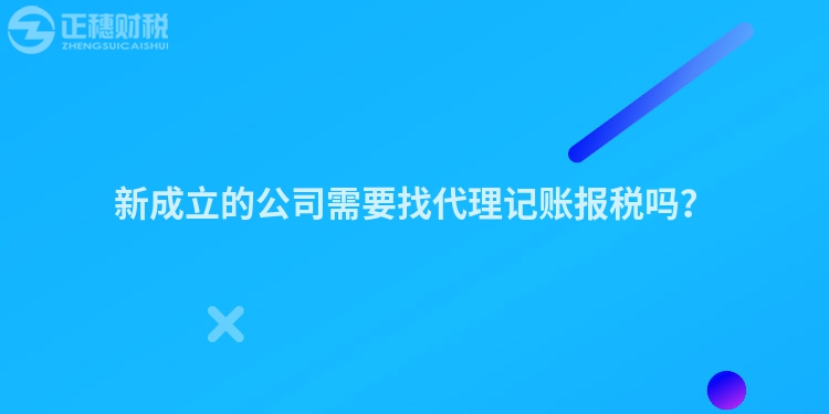 新成立的公司需要找代理記賬報稅嗎？