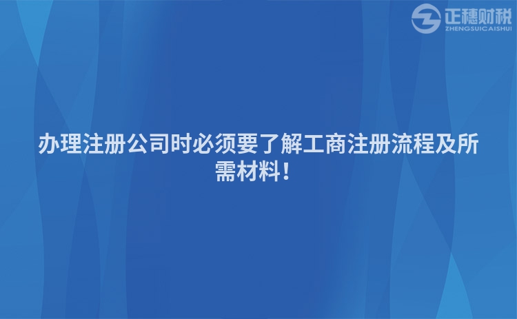 辦理注冊(cè)公司時(shí)必須要了解工商注冊(cè)流程及所需材料！