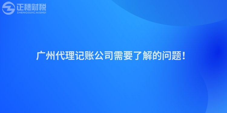 廣州代理記賬公司需要了解的問(wèn)題！