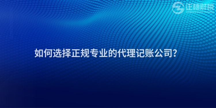 如何選擇正規(guī)專業(yè)的代理記賬公司？