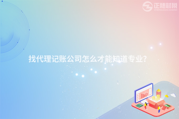 找代理記賬公司怎么才能知道專業(yè)？