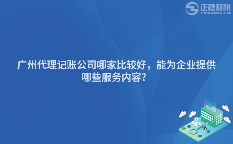 廣州代理記賬公司哪家比較好，能為企業(yè)提供哪些服務內容？