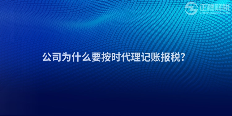 公司為什么要按時(shí)代理記賬報(bào)稅？