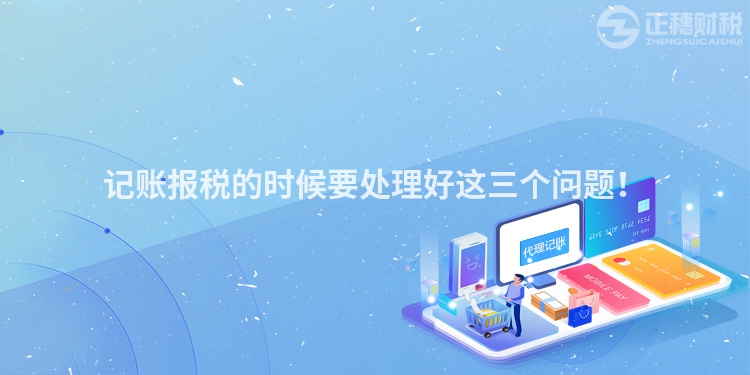 記賬報(bào)稅的時(shí)候要處理好這三個(gè)問題！