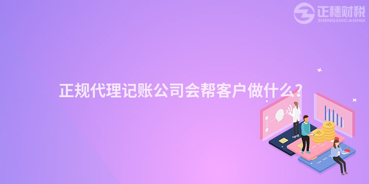 正規(guī)代理記賬公司會幫客戶做什么？