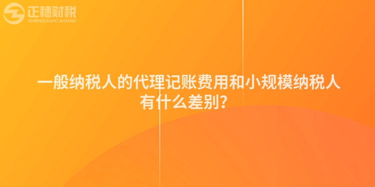  一般納稅人的代理記賬費(fèi)用和小規(guī)模納稅人有什么差別？