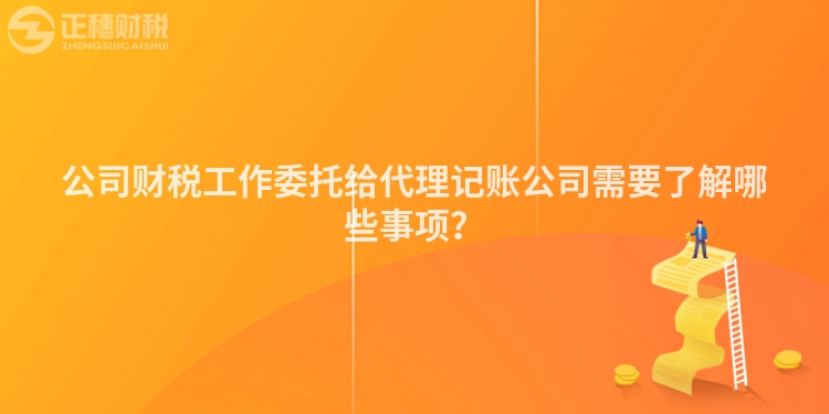 公司財(cái)稅工作委托給代理記賬公司需要了解哪些事項(xiàng)？