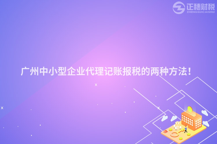 廣州中小型企業(yè)代理記賬報(bào)稅的兩種方法！