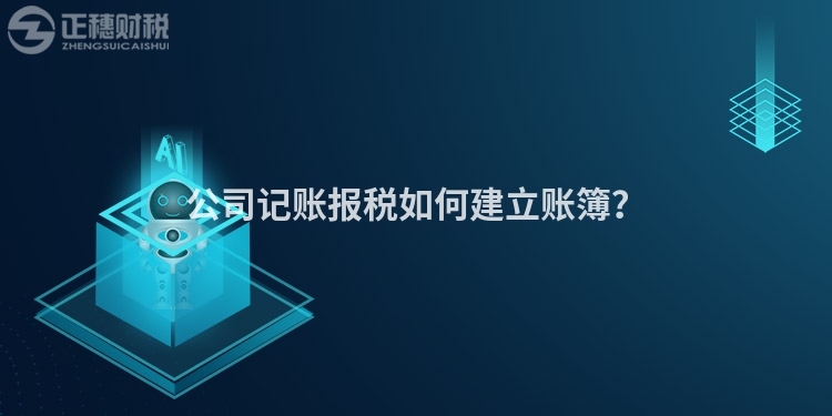 公司記賬報(bào)稅如何建立賬簿？