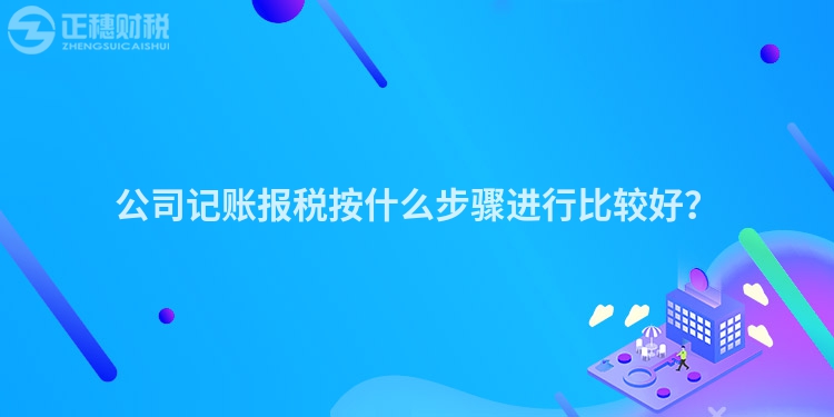 公司記賬報(bào)稅按什么步驟進(jìn)行比較好？