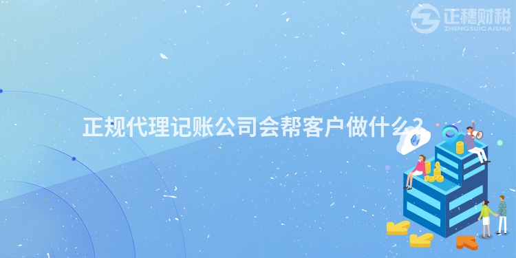 正規(guī)代理記賬公司會幫客戶做什么？