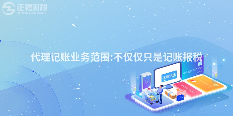 代理記賬業(yè)務(wù)范圍:不僅僅只是記賬報(bào)稅