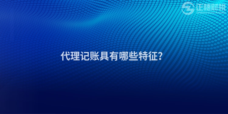 代理記賬具有哪些特征？