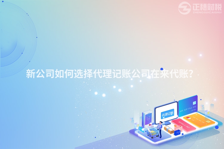 新公司如何選擇代理記賬公司在來代賬？