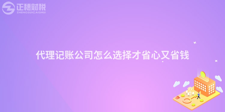 代理記賬公司怎么選擇才省心又省錢