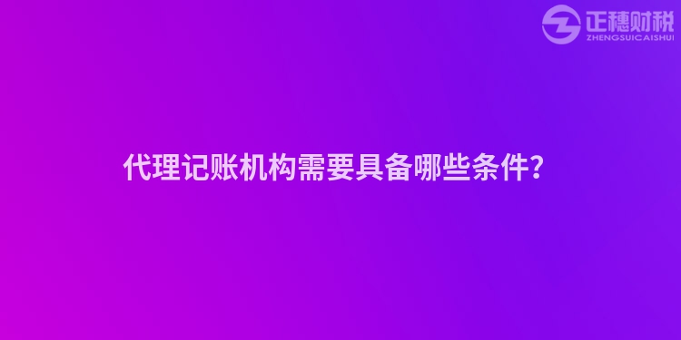 代理記賬機(jī)構(gòu)需要具備哪些條件？