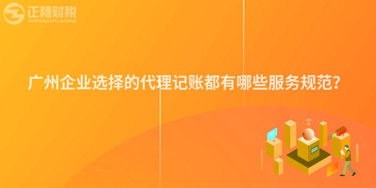 廣州企業(yè)選擇的代理記賬都有哪些服務(wù)規(guī)范？