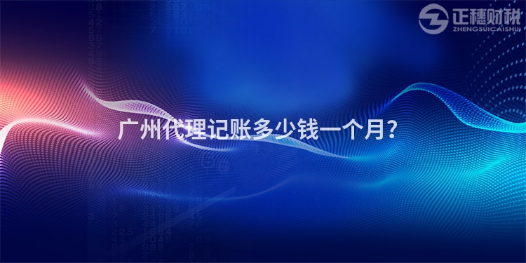 廣州代理記賬多少錢一個(gè)月？