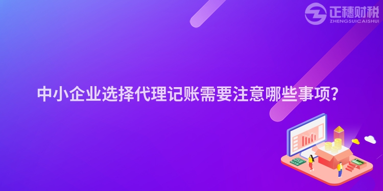中小企業(yè)選擇代理記賬需要注意哪些事項(xiàng)？