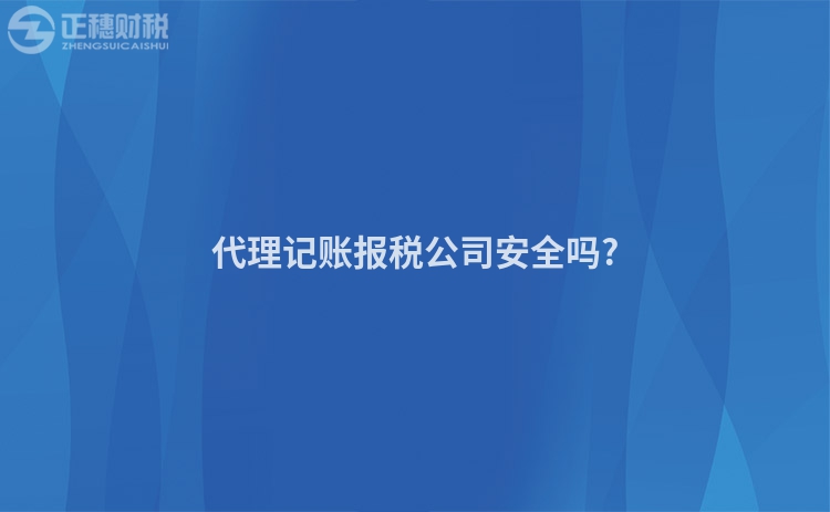 代理記賬報稅公司安全嗎?